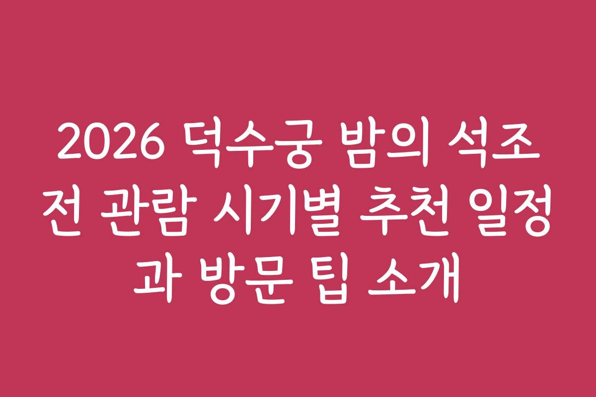 2026 덕수궁 밤의 석조전 관람 시기별 추천 일정과 방문 팁 소개