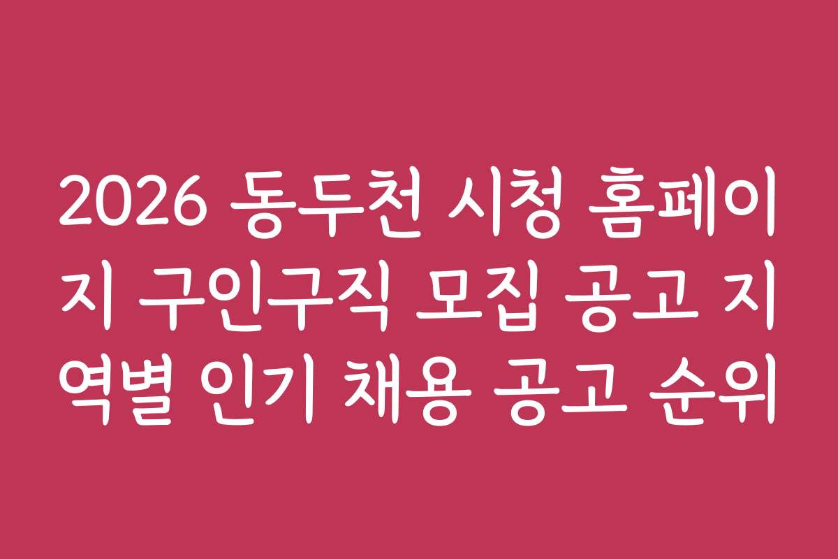 2026 동두천 시청 홈페이지 구인구직 모집 공고 지역별 인기 채용 공고 순위