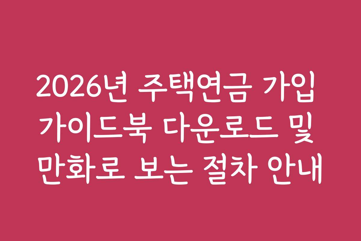 2026년 주택연금 가입 가이드북 다운로드 및 만화로 보는 절차 안내