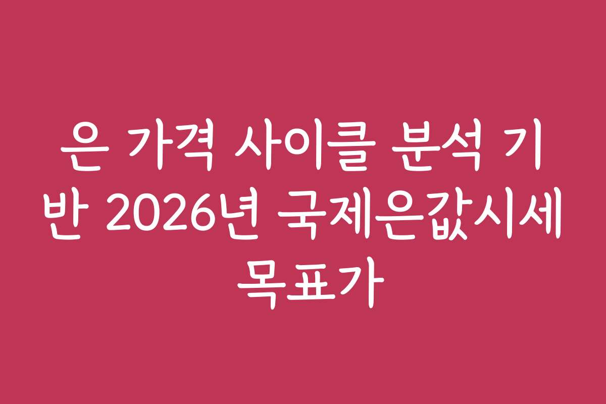 은 가격 사이클 분석 기반 2026년 국제은값시세 목표가