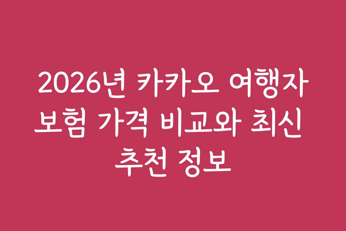 2026년 카카오 여행자보험 가격 비교와 최신 추천 정보 2026년 카카오 여행자보험 가격 비교와 최신 추천 정보