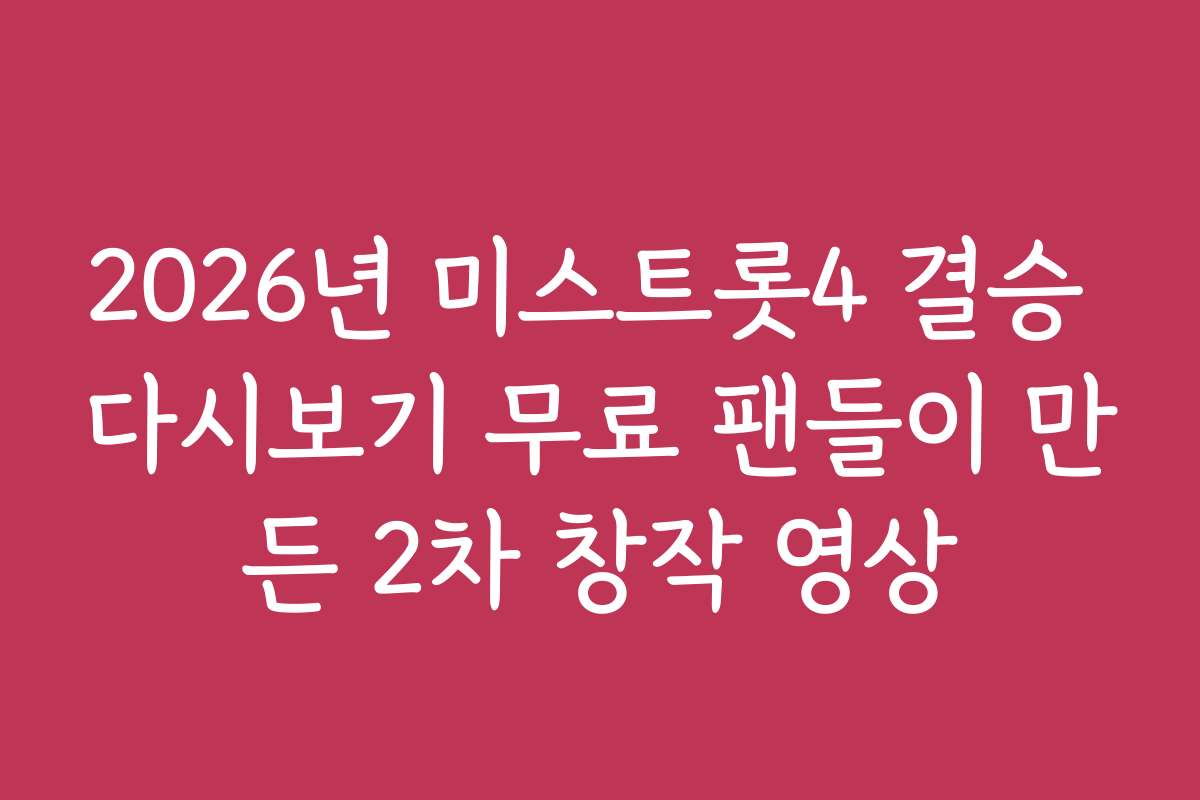 2026년 미스트롯4 결승 다시보기 무료 팬들이 만든 2차 창작 영상