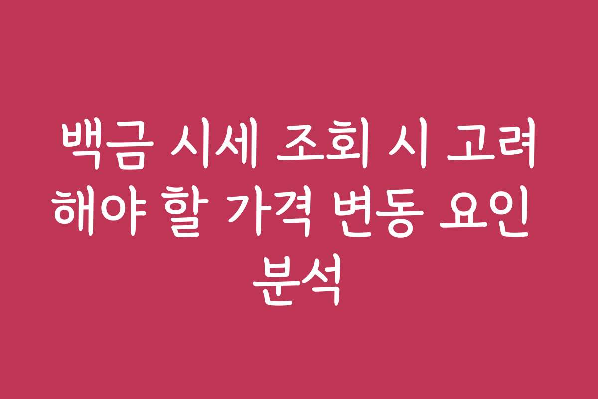 백금 시세 조회 시 고려해야 할 가격 변동 요인 분석