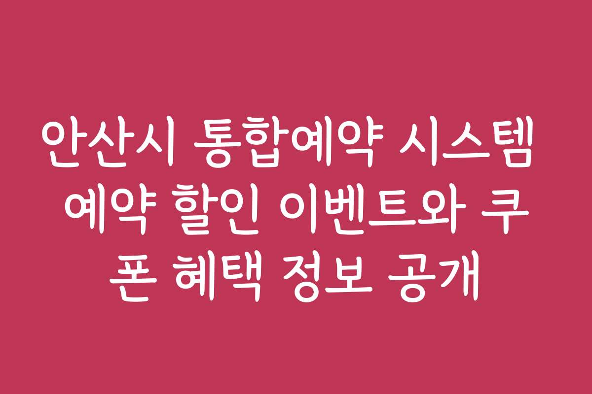 안산시 통합예약 시스템 예약 할인 이벤트와 쿠폰 혜택 정보 공개