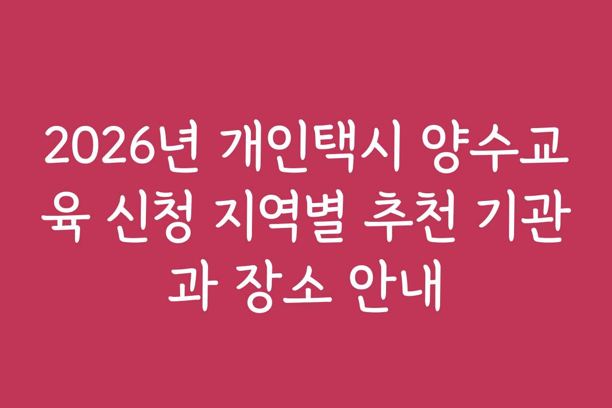 2026년 개인택시 양수교육 신청 지역별 추천 기관과 장소 안내