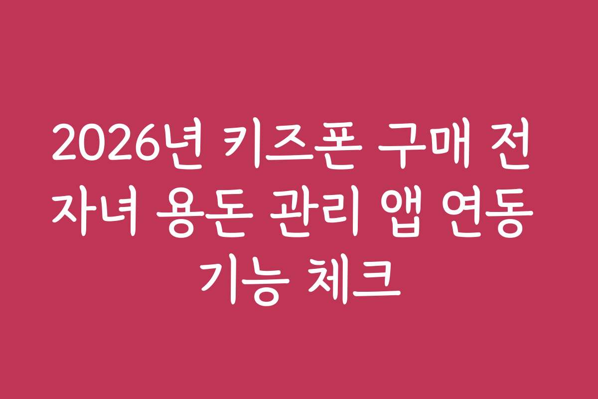 2026년 키즈폰 구매 전 자녀 용돈 관리 앱 연동 기능 체크 2026년 키즈폰 구매 전 자녀 용돈 관리 앱 연동 기능 체크