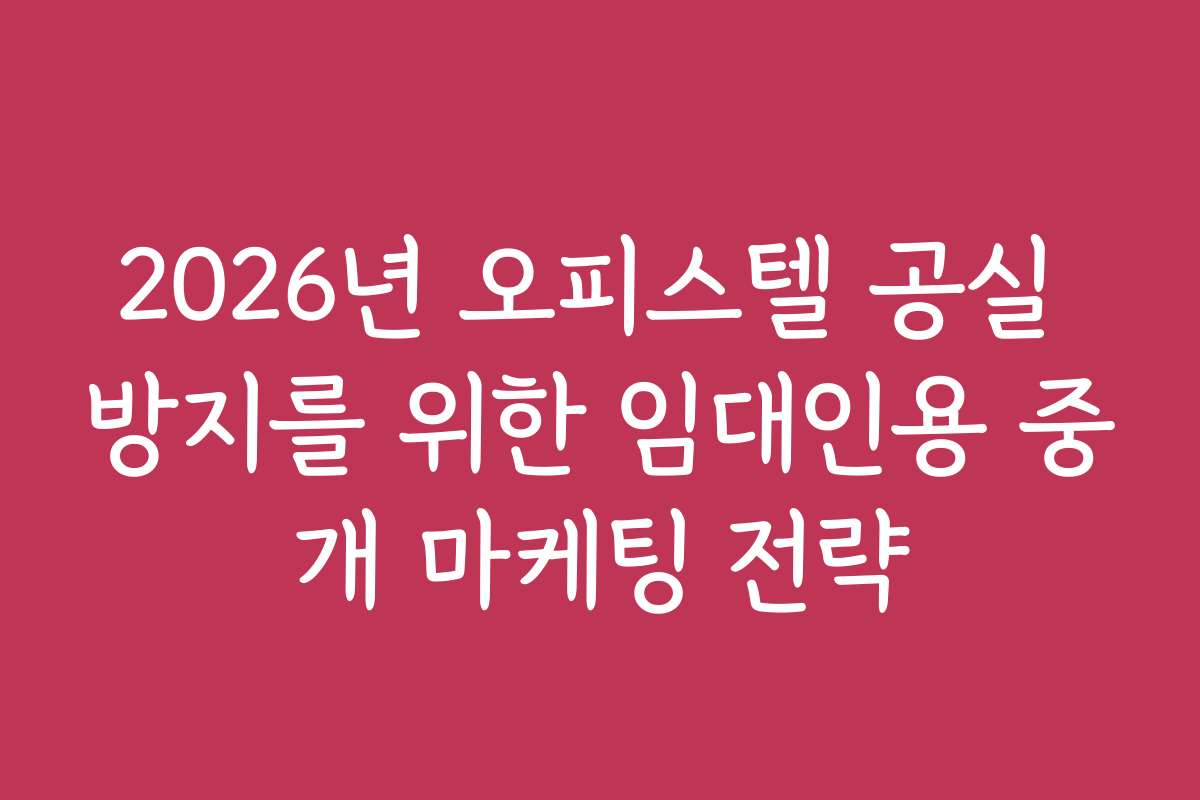 2026년 오피스텔 공실 방지를 위한 임대인용 중개 마케팅 전략
