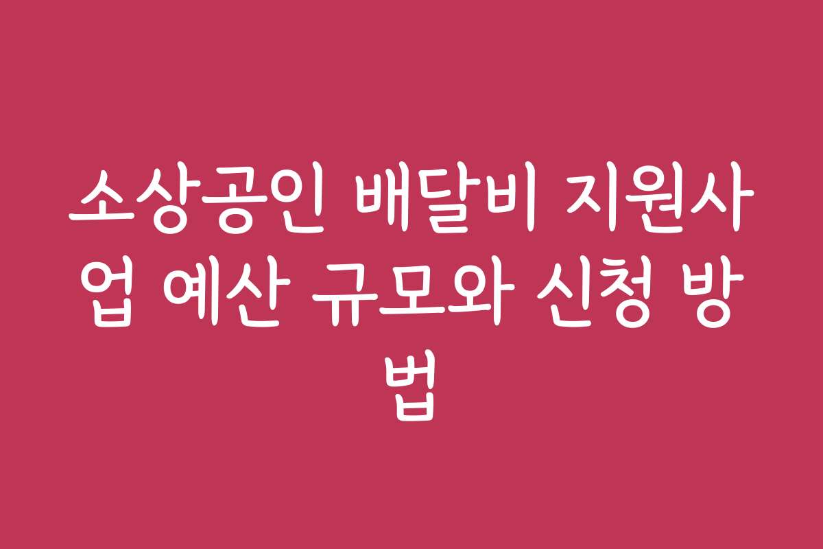 소상공인 배달비 지원사업 예산 규모와 신청 방법