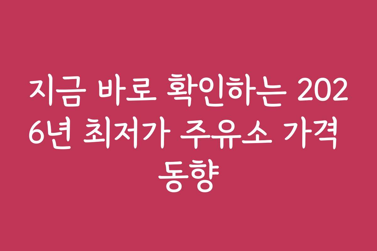 지금 바로 확인하는 2026년 최저가 주유소 가격 동향 지금 바로 확인하는 2026년 최저가 주유소 가격 동향