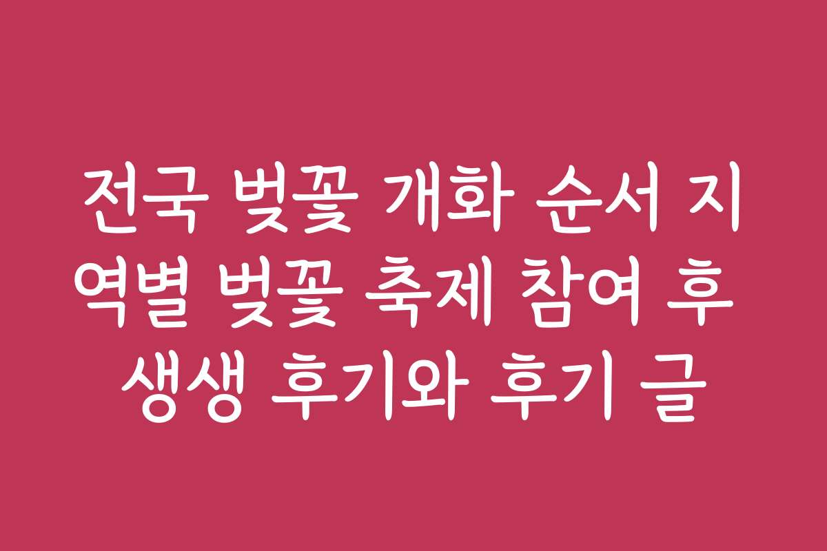 전국 벚꽃 개화 순서 지역별 벚꽃 축제 참여 후 생생 후기와 후기 글 전국 벚꽃 개화 순서 지역별 벚꽃 축제 참여 후 생생 후기와 후기 글