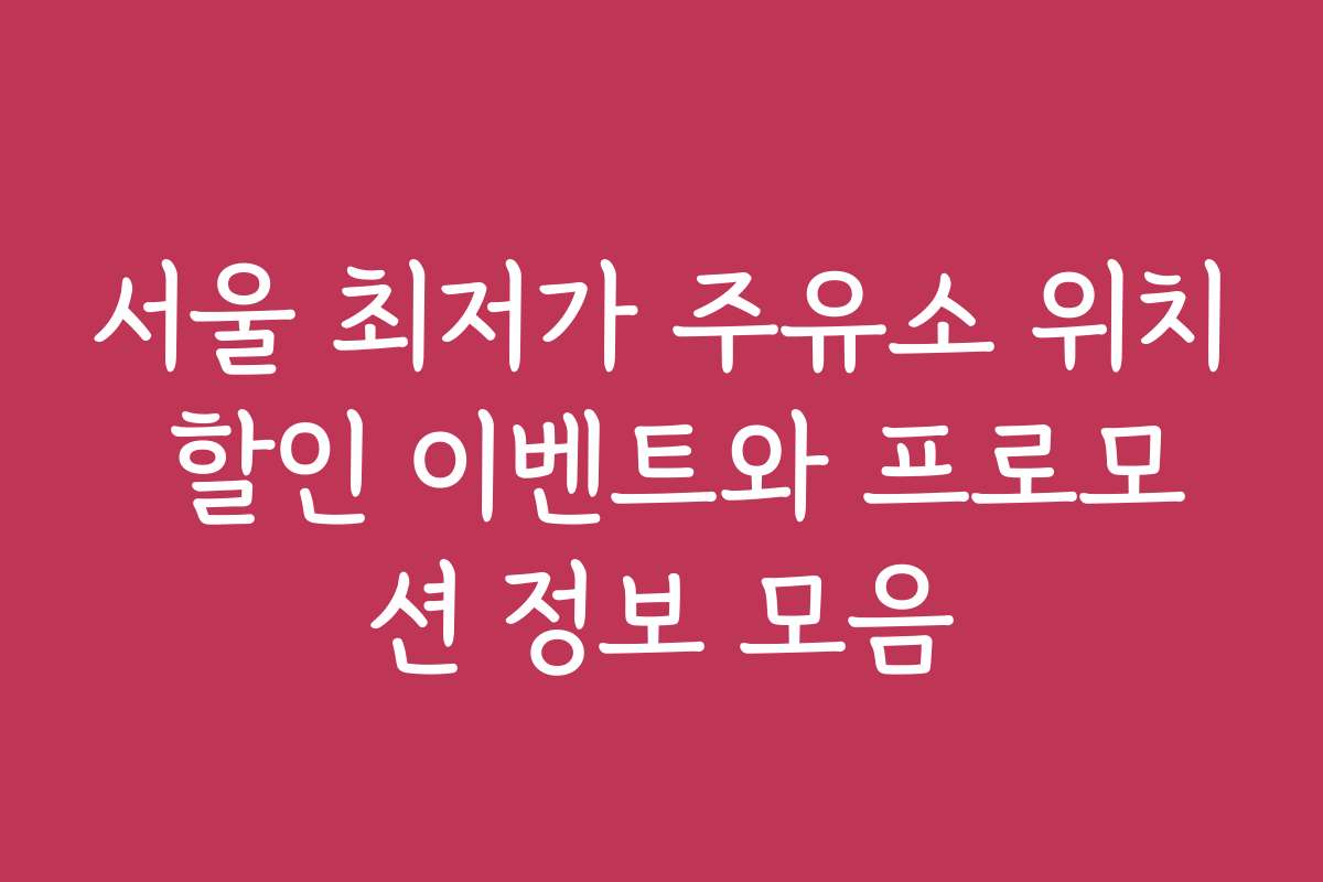 서울 최저가 주유소 위치 할인 이벤트와 프로모션 정보 모음