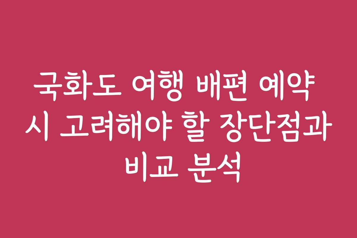 국화도 여행 배편 예약 시 고려해야 할 장단점과 비교 분석 국화도 여행 배편 예약 시 고려해야 할 장단점과 비교 분석