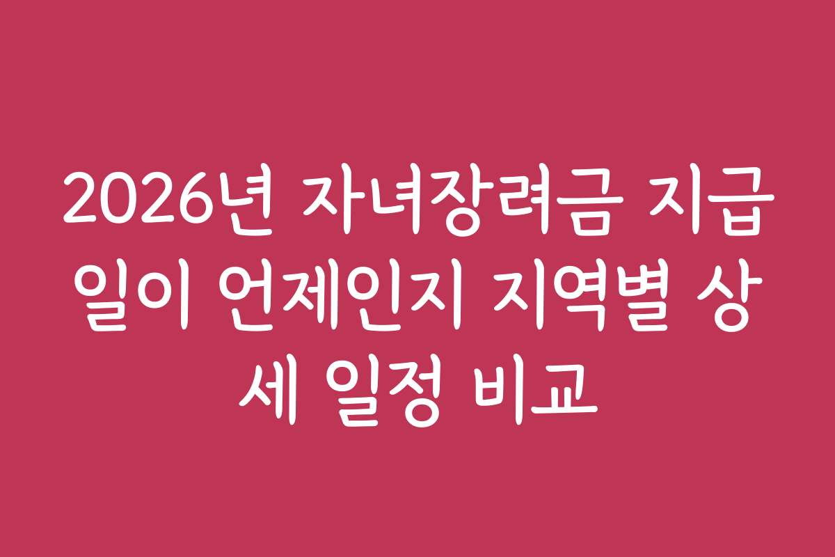 2026년 자녀장려금 지급일이 언제인지 지역별 상세 일정 비교