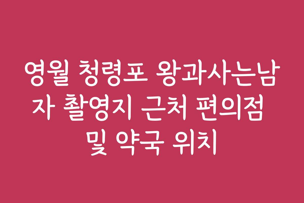 영월 청령포 왕과사는남자 촬영지 근처 편의점 및 약국 위치