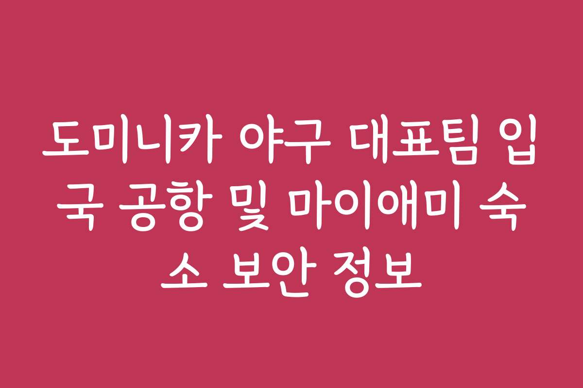 도미니카 야구 대표팀 입국 공항 및 마이애미 숙소 보안 정보