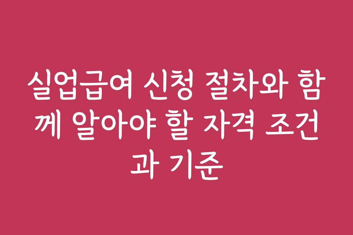 실업급여 신청 절차와 함께 알아야 할 자격 조건과 기준