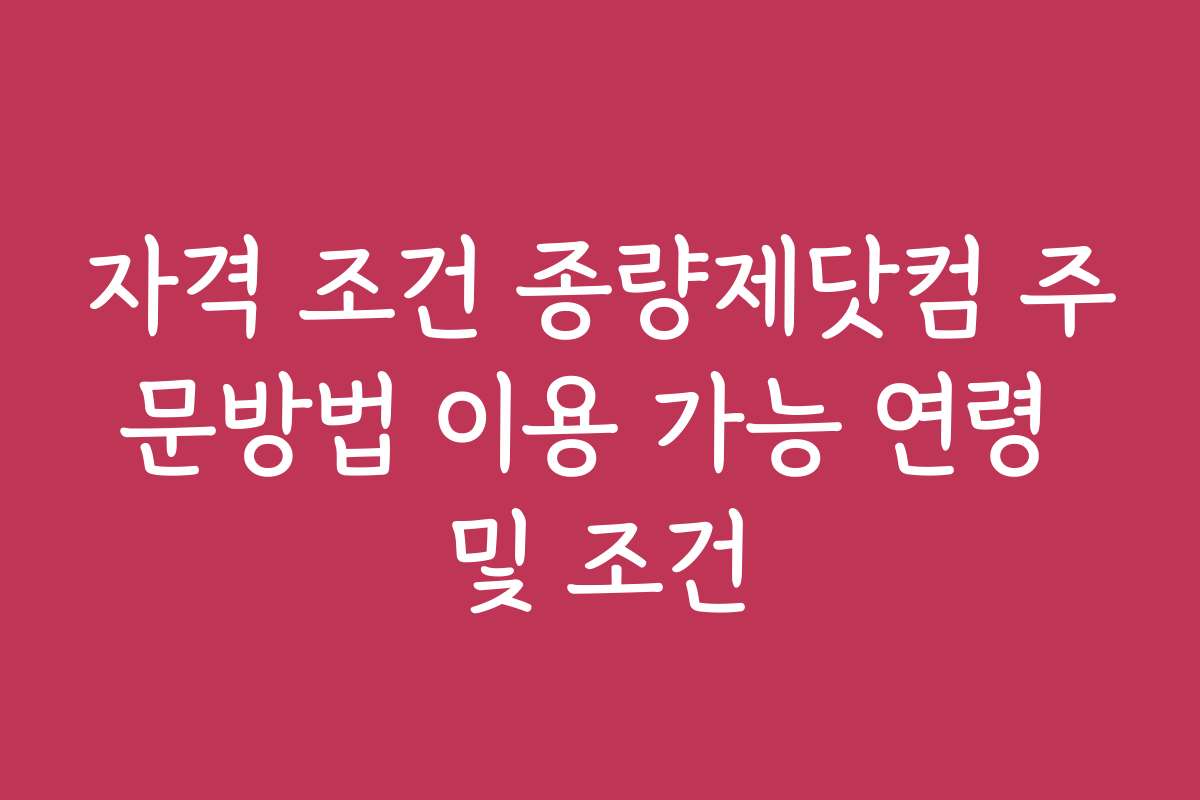자격 조건 종량제닷컴 주문방법 이용 가능 연령 및 조건