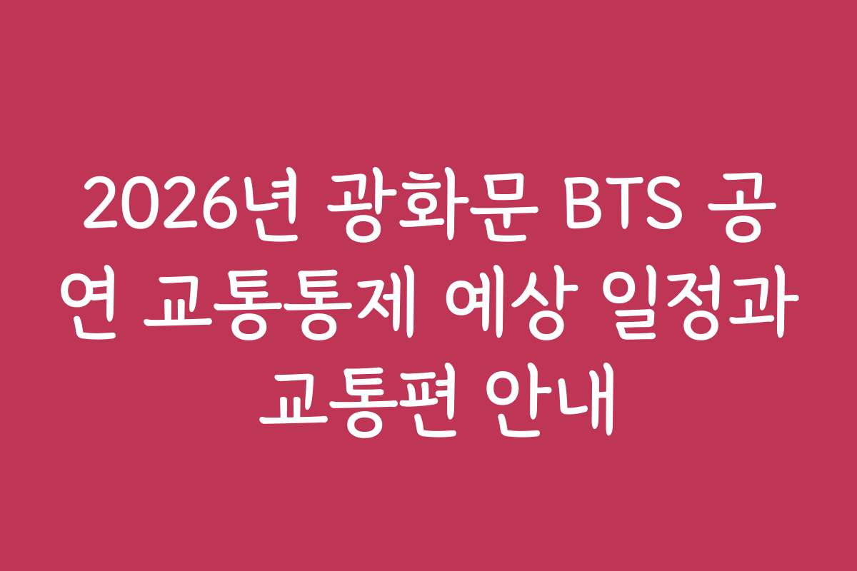 2026년 광화문 BTS 공연 교통통제 예상 일정과 교통편 안내