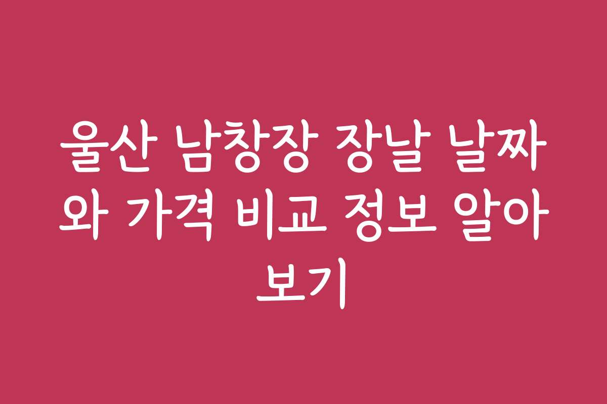 울산 남창장 장날 날짜와 가격 비교 정보 알아보기