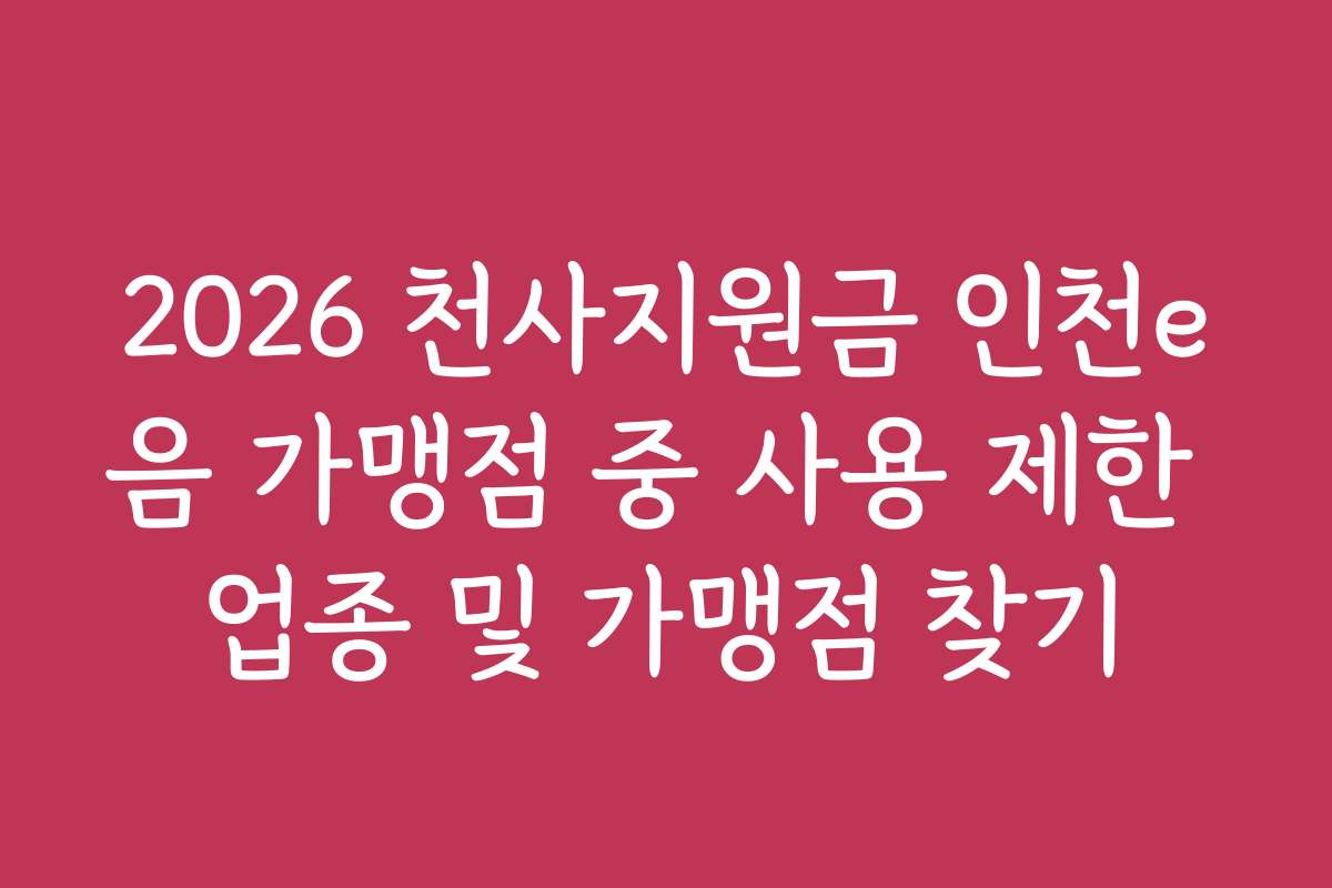 2026 천사지원금 인천e음 가맹점 중 사용 제한 업종 및 가맹점 찾기
