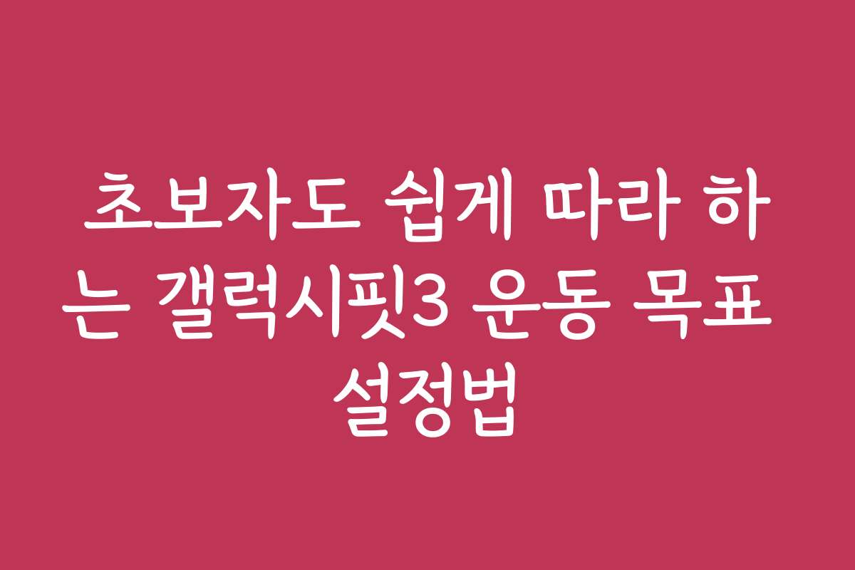 초보자도 쉽게 따라 하는 갤럭시핏3 운동 목표 설정법 초보자도 쉽게 따라 하는 갤럭시핏3 운동 목표 설정법