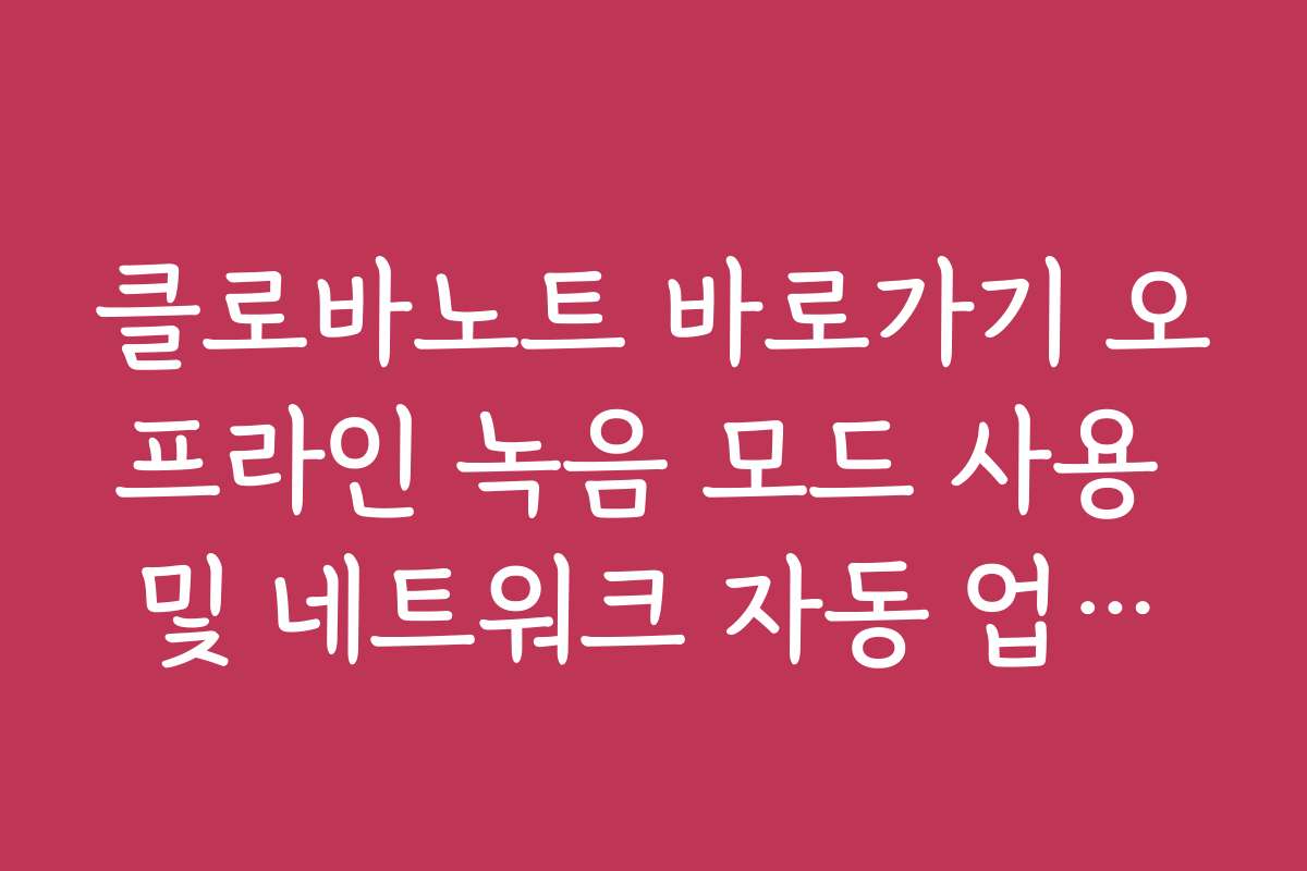 클로바노트 바로가기 오프라인 녹음 모드 사용 및 네트워크 자동 업로드