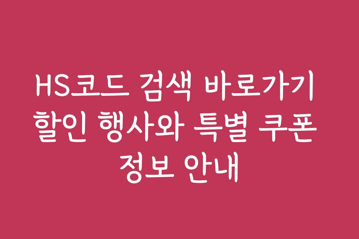 HS코드 검색 바로가기 할인 행사와 특별 쿠폰 정보 안내