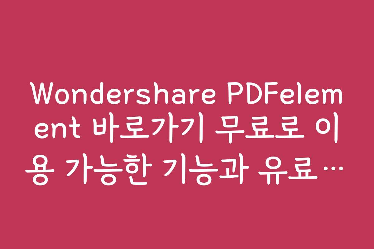 Wondershare PDFelement 바로가기 무료로 이용 가능한 기능과 유료 기능 차이
