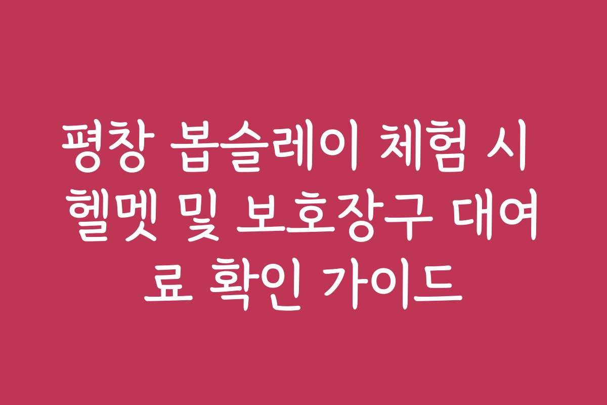 평창 봅슬레이 체험 시 헬멧 및 보호장구 대여료 확인 가이드