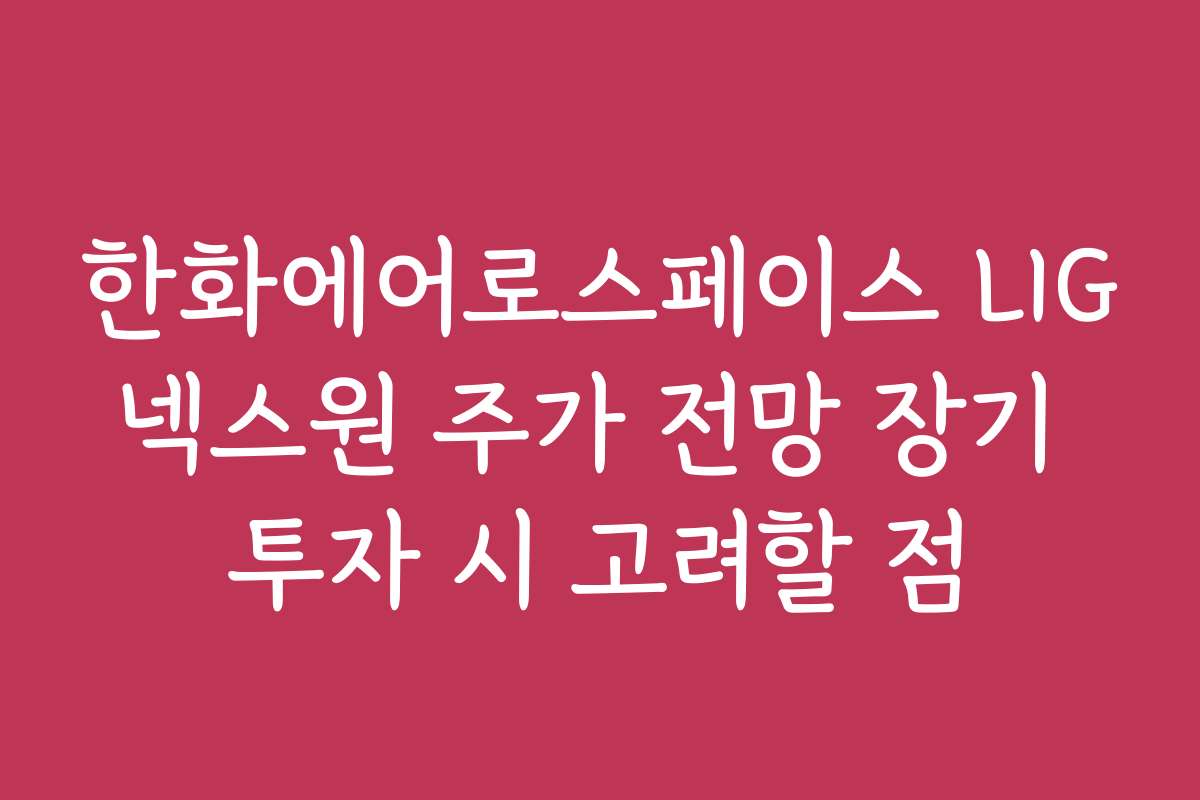 한화에어로스페이스 LIG넥스원 주가 전망 장기 투자 시 고려할 점