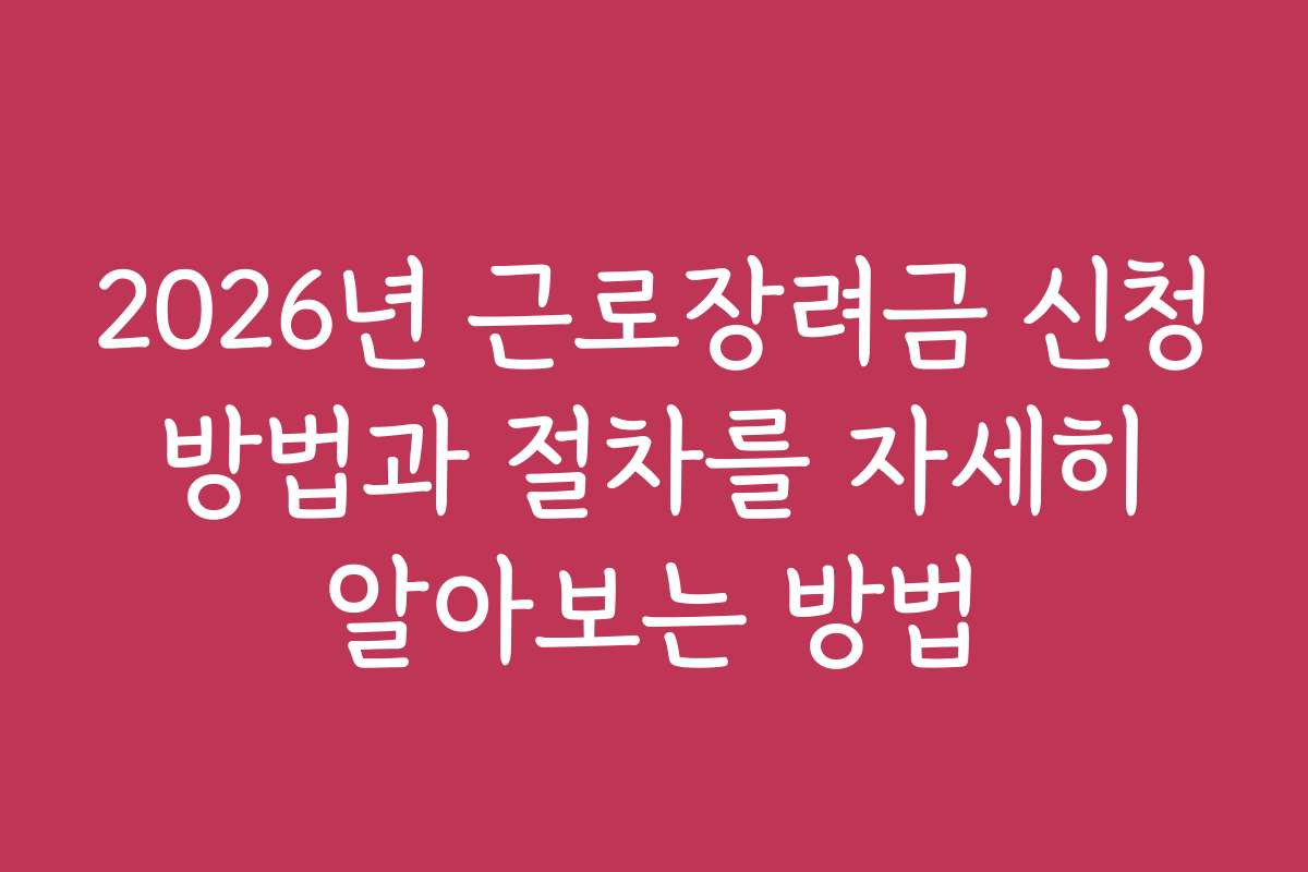 2026년 근로장려금 신청 방법과 절차를 자세히 알아보는 방법