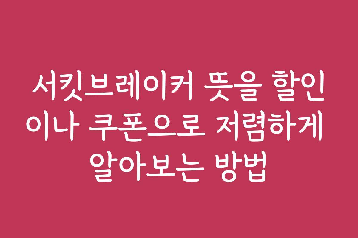 서킷브레이커 뜻을 할인이나 쿠폰으로 저렴하게 알아보는 방법