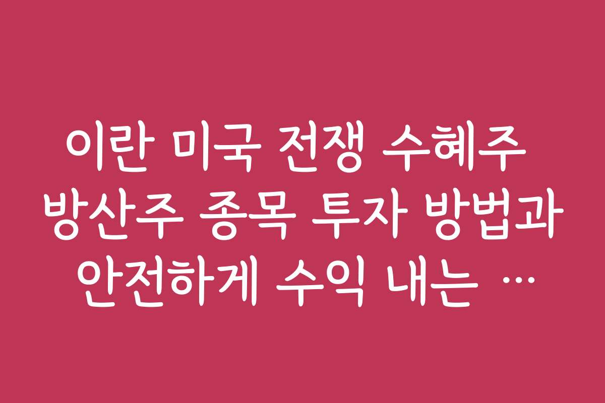 이란 미국 전쟁 수혜주 방산주 종목 투자 방법과 안전하게 수익 내는 노하우