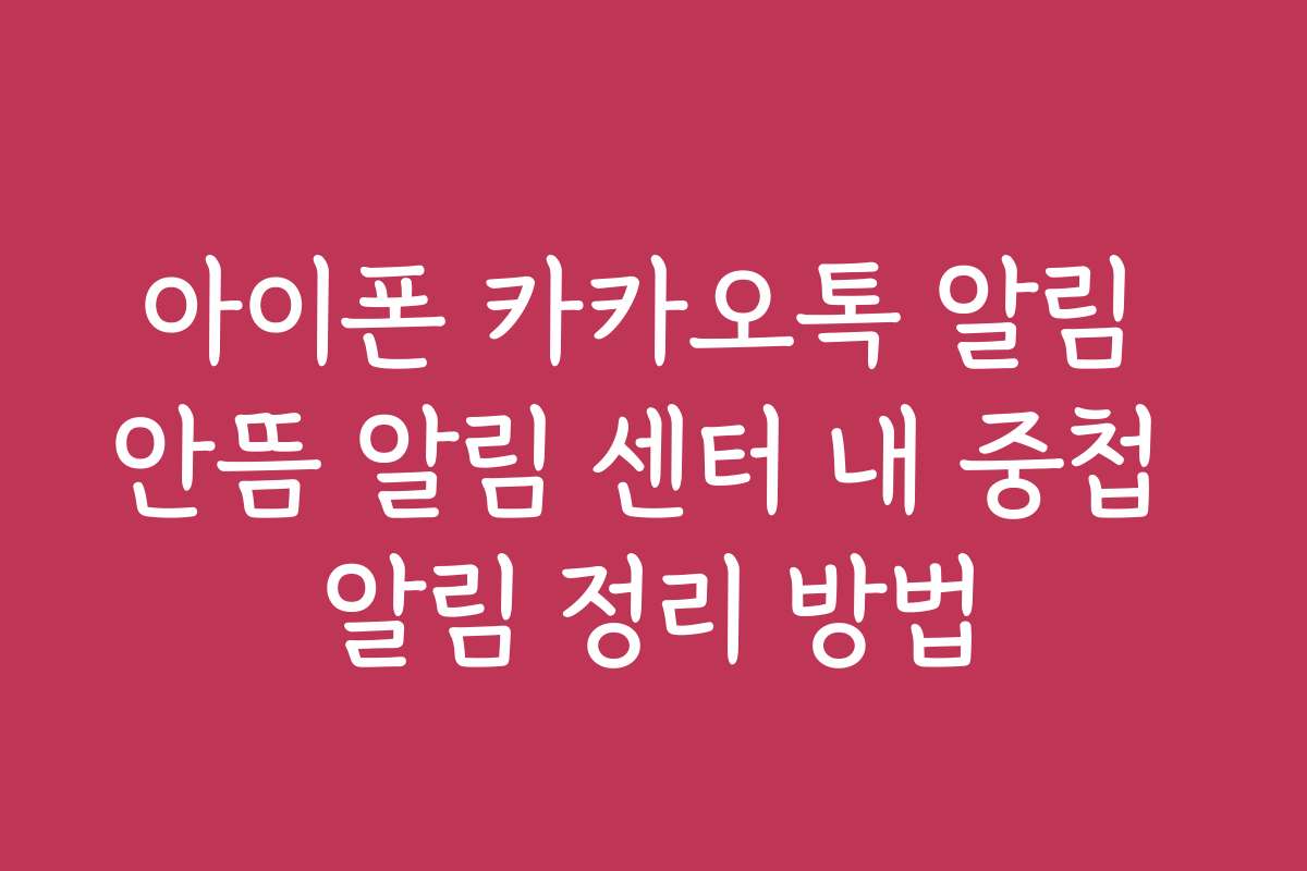 아이폰 카카오톡 알림 안뜸 알림 센터 내 중첩 알림 정리 방법 아이폰 카카오톡 알림 안뜸 알림 센터 내 중첩 알림 정리 방법