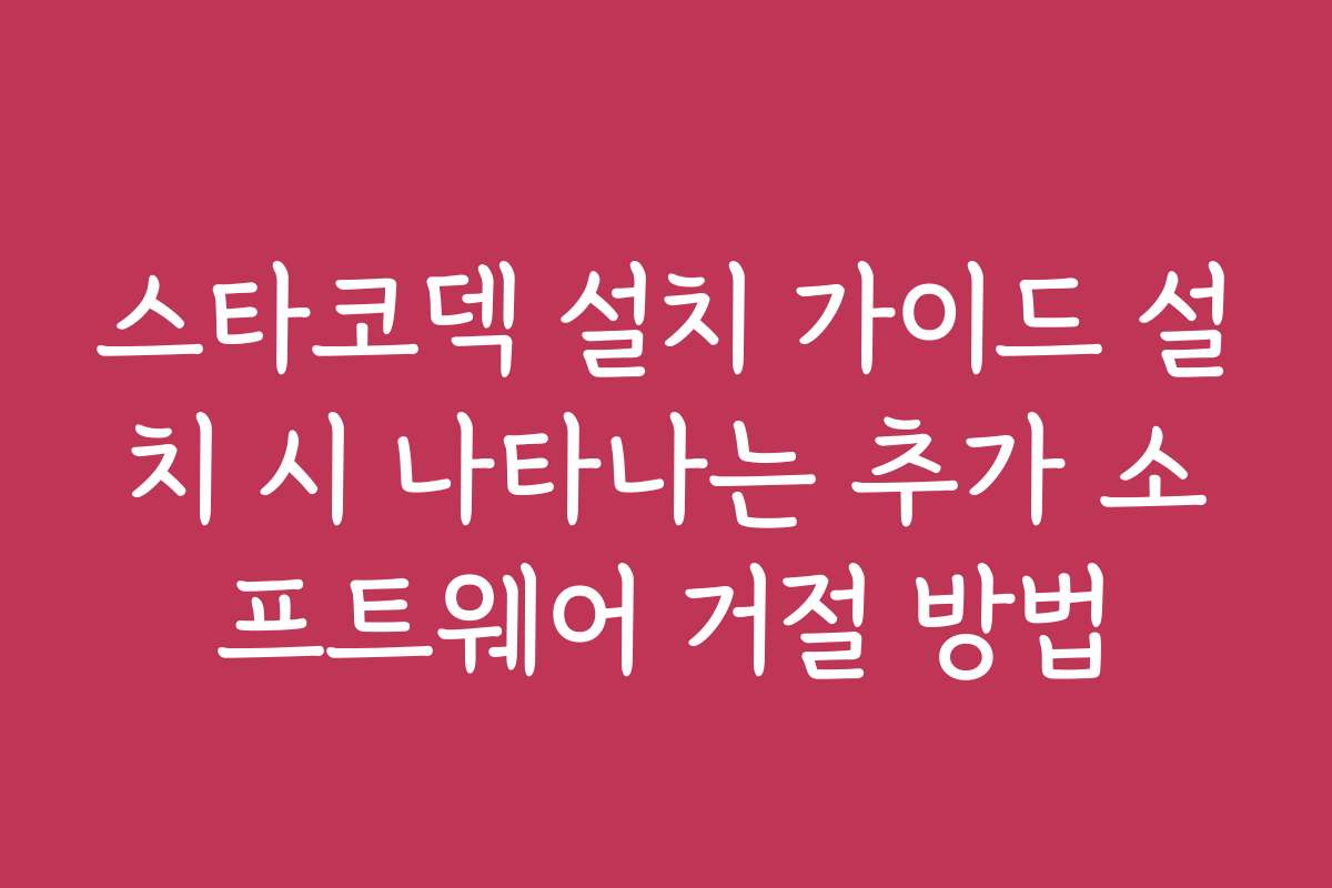 스타코덱 설치 가이드 설치 시 나타나는 추가 소프트웨어 거절 방법