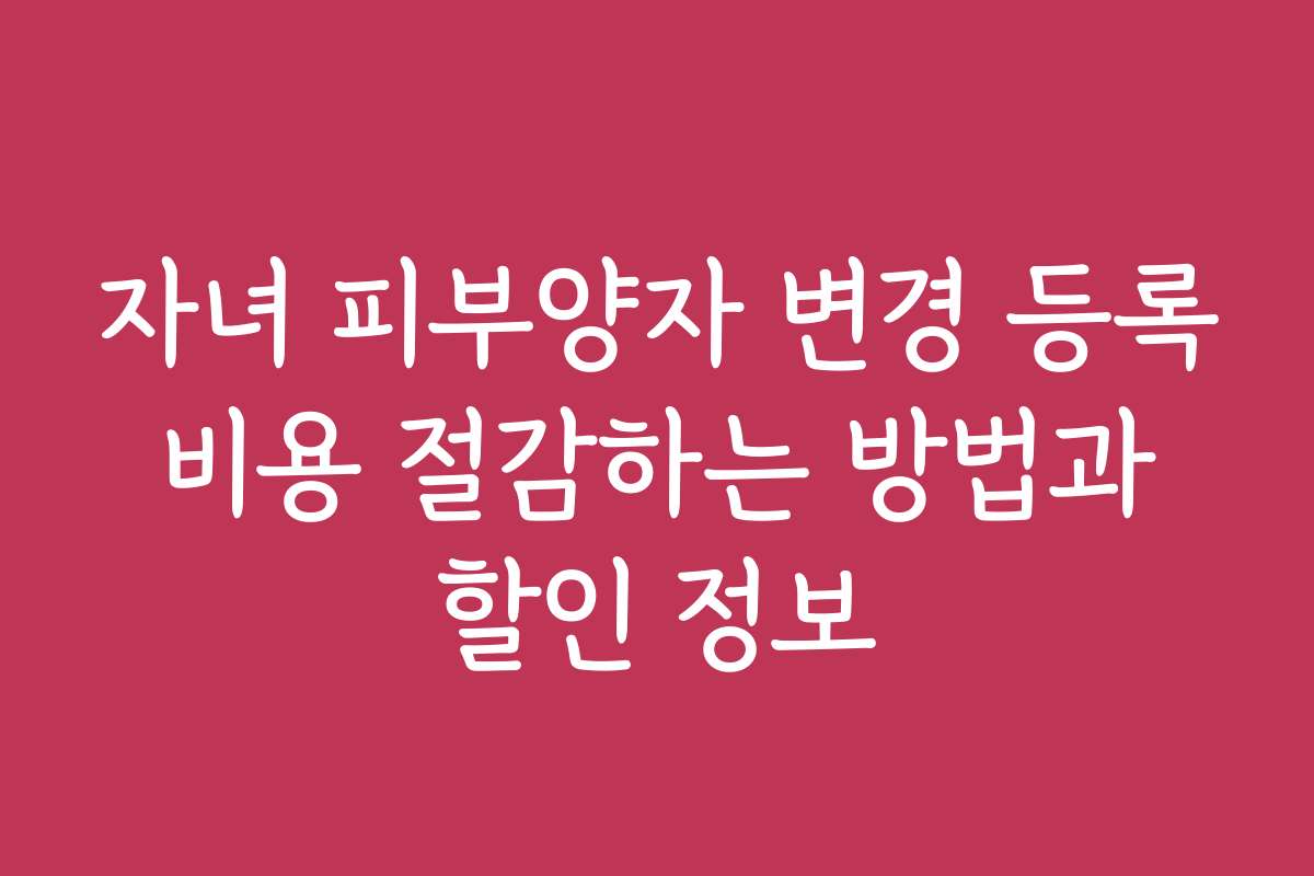 자녀 피부양자 변경 등록 비용 절감하는 방법과 할인 정보