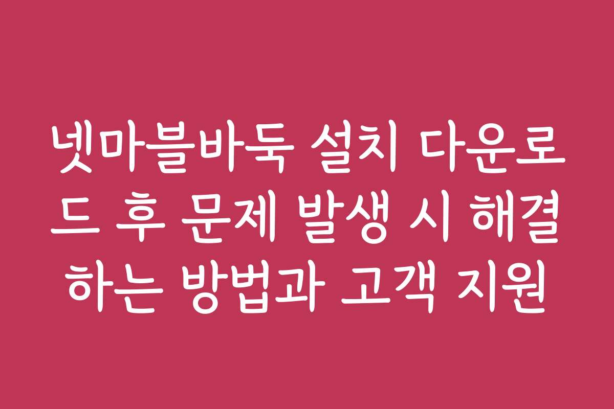 넷마블바둑 설치 다운로드 후 문제 발생 시 해결하는 방법과 고객 지원