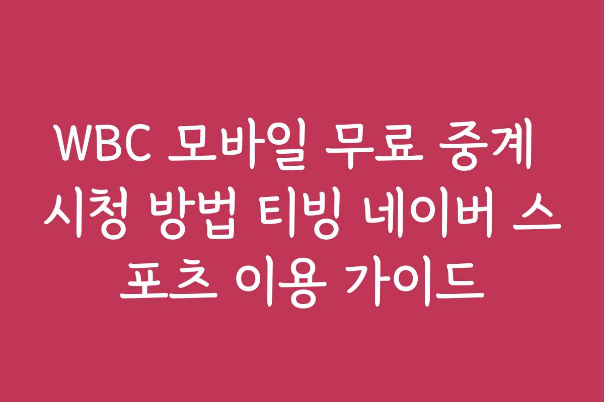 WBC 모바일 무료 중계 시청 방법 티빙 네이버 스포츠 이용 가이드