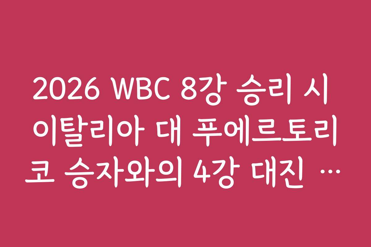2026 WBC 8강 승리 시 이탈리아 대 푸에르토리코 승자와의 4강 대진 전망