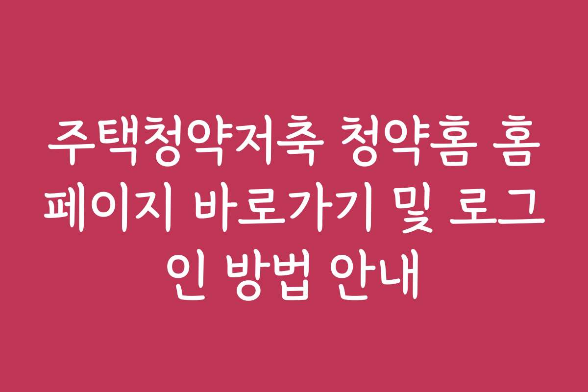 주택청약저축 청약홈 홈페이지 바로가기 및 로그인 방법 안내