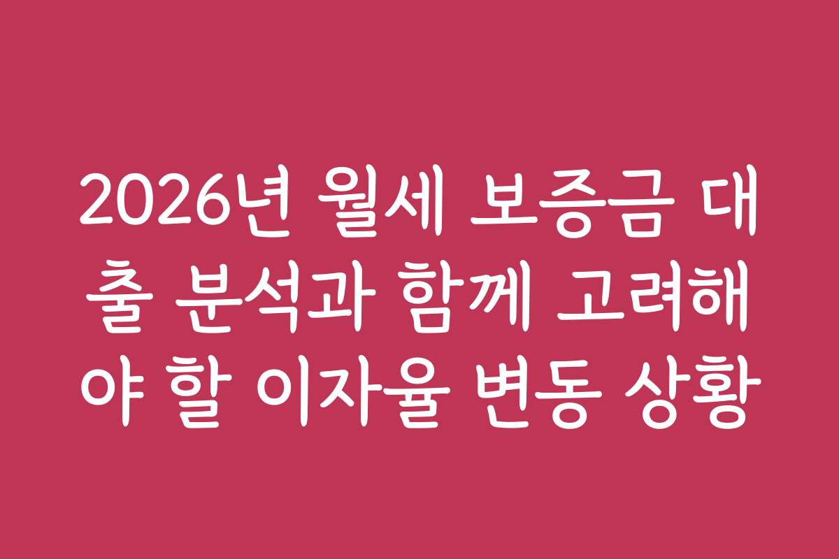 2026년 월세 보증금 대출 분석과 함께 고려해야 할 이자율 변동 상황