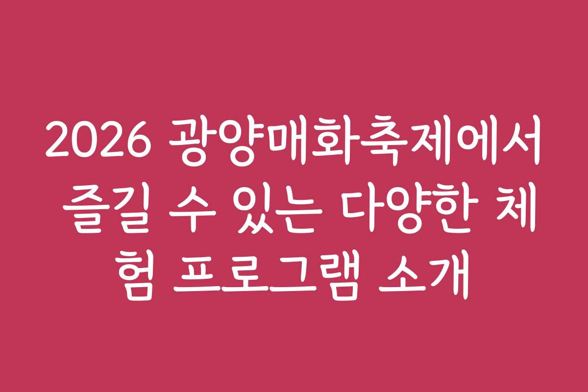 2026 광양매화축제에서 즐길 수 있는 다양한 체험 프로그램 소개