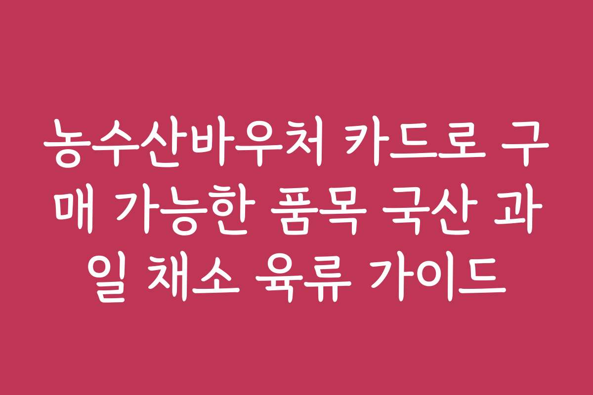 농수산바우처 카드로 구매 가능한 품목 국산 과일 채소 육류 가이드