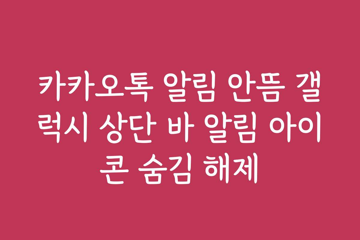 카카오톡 알림 안뜸 갤럭시 상단 바 알림 아이콘 숨김 해제 카카오톡 알림 안뜸 갤럭시 상단 바 알림 아이콘 숨김 해제