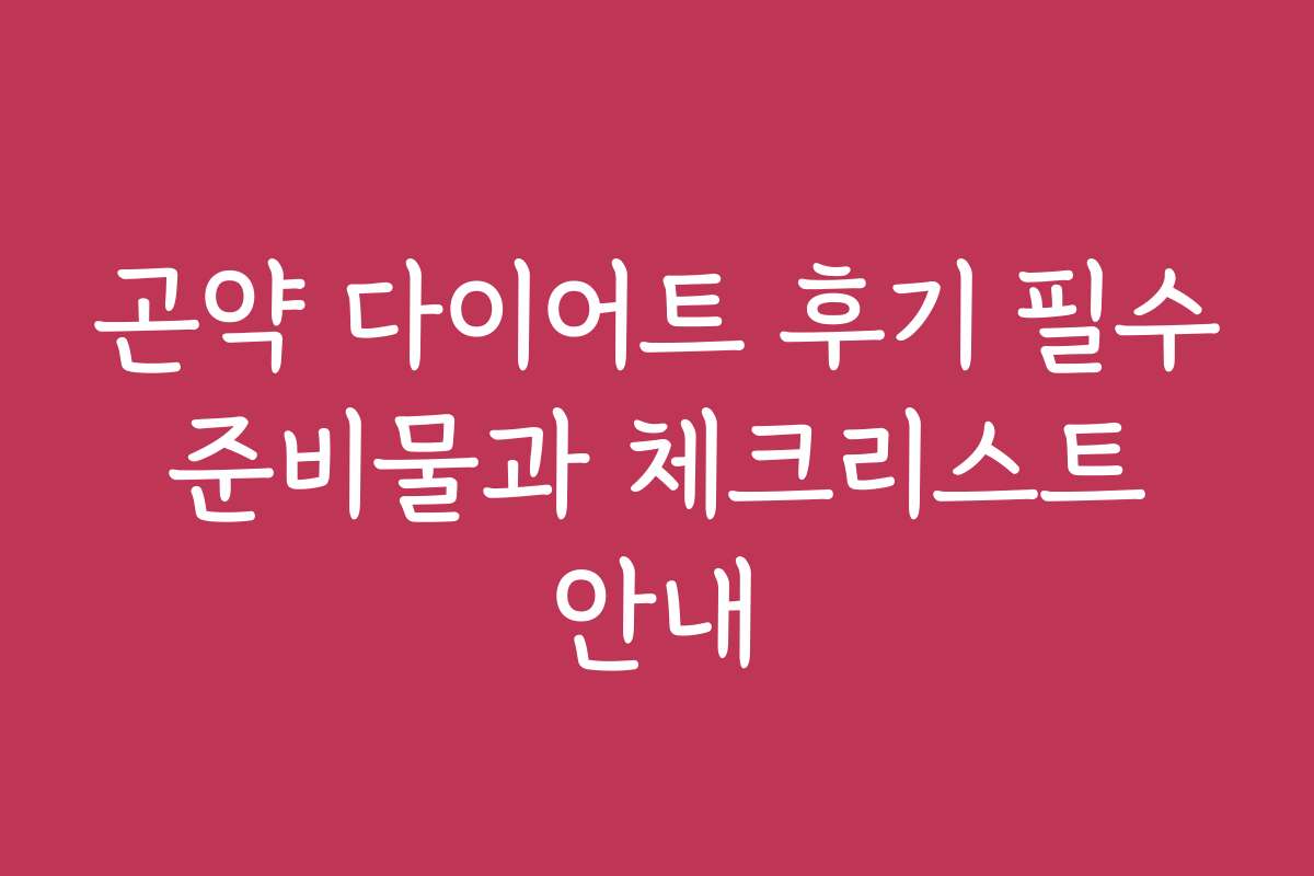 곤약 다이어트 후기 필수 준비물과 체크리스트 안내