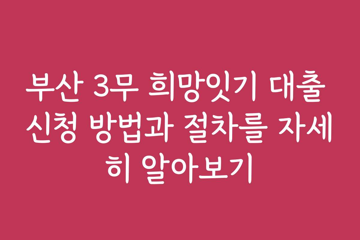 부산 3무 희망잇기 대출 신청 방법과 절차를 자세히 알아보기