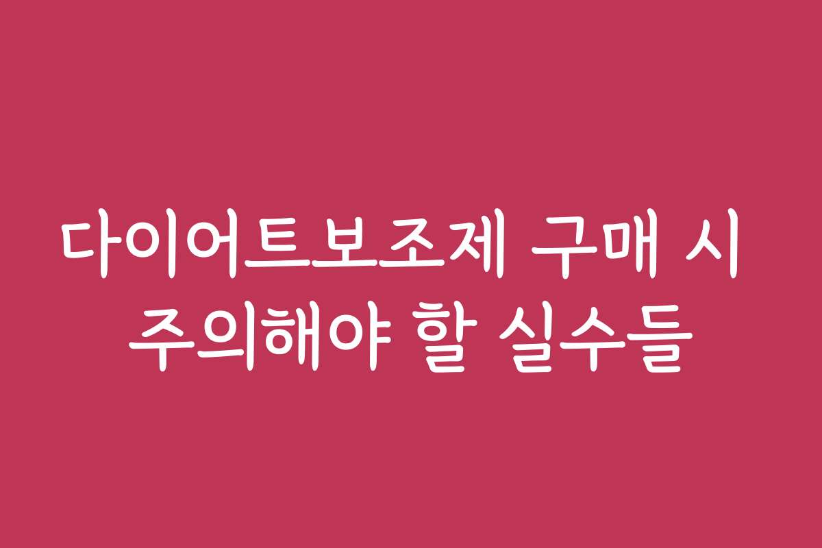 다이어트보조제 구매 시 주의해야 할 실수들
