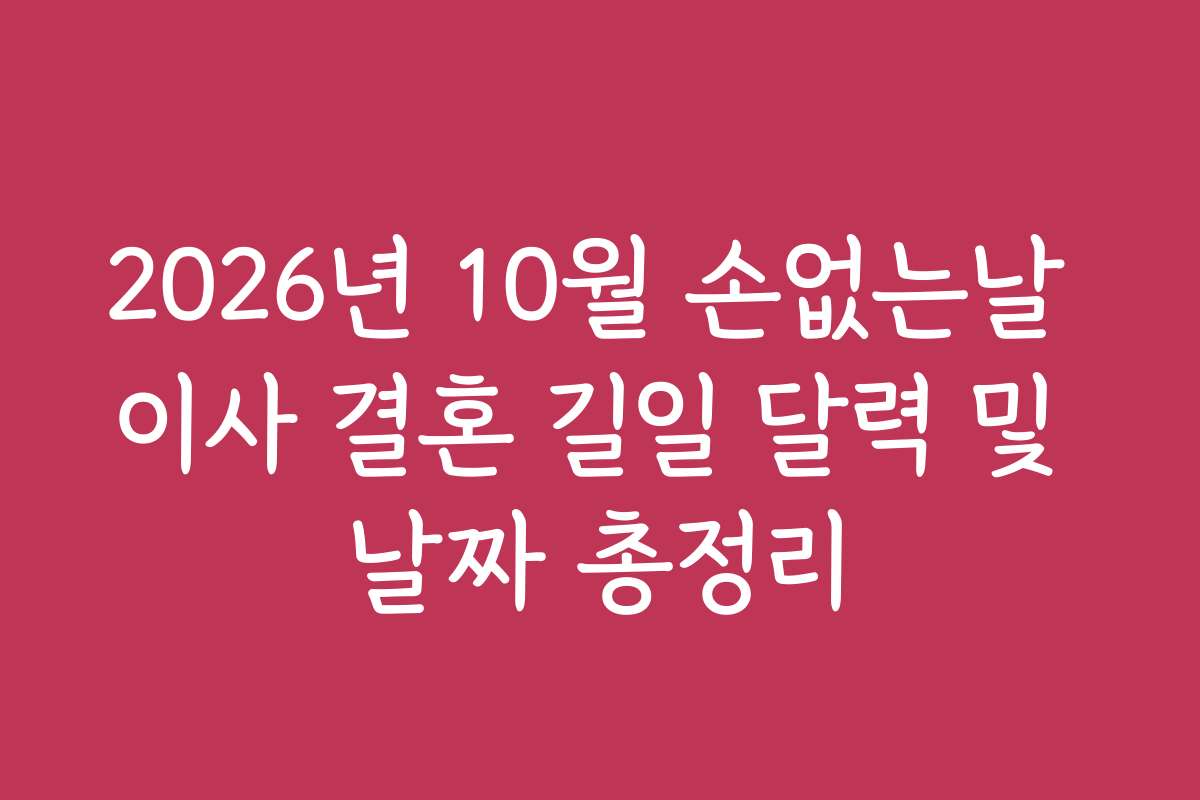 2026년 10월 손없는날 이사 결혼 길일 달력 및 날짜 총정리 2026년 10월 손없는날 이사 결혼 길일 달력 및 날짜 총정리