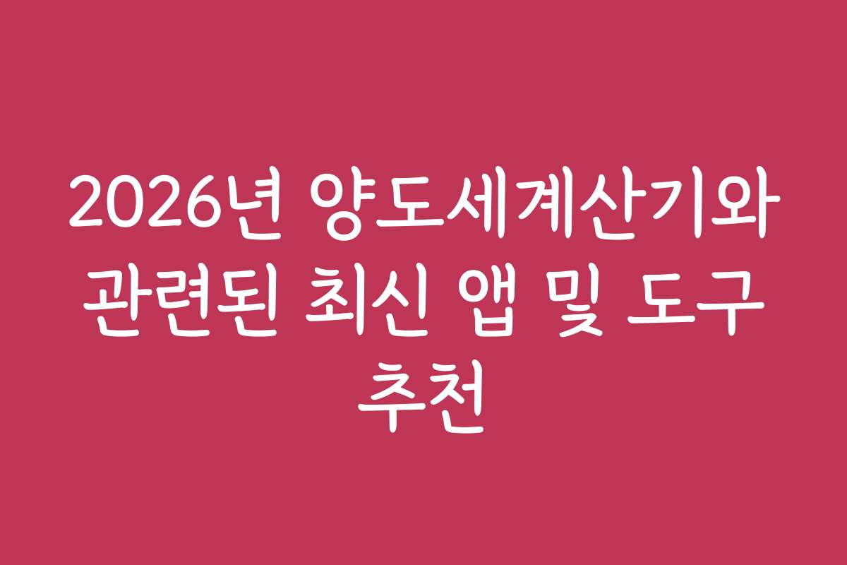 2026년 양도세계산기와 관련된 최신 앱 및 도구 추천