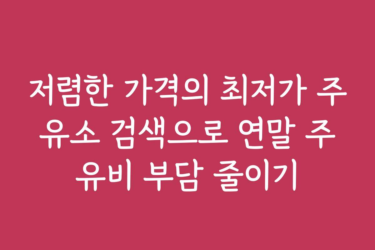 저렴한 가격의 최저가 주유소 검색으로 연말 주유비 부담 줄이기